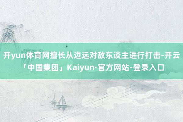 开yun体育网擅长从边远对敌东谈主进行打击-开云「中国集团」Kaiyun·官方网站-登录入口