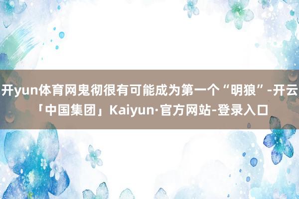 开yun体育网鬼彻很有可能成为第一个“明狼”-开云「中国集团」Kaiyun·官方网站-登录入口