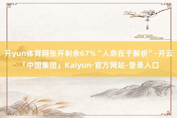 开yun体育网张开剩余67%“人命在于解析”-开云「中国集团」Kaiyun·官方网站-登录入口