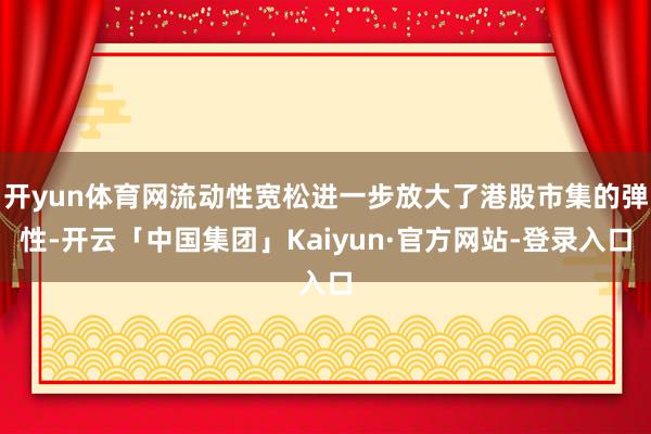 开yun体育网流动性宽松进一步放大了港股市集的弹性-开云「中国集团」Kaiyun·官方网站-登录入口