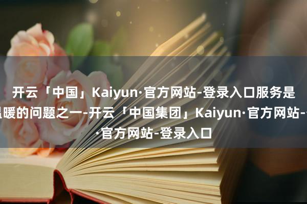 开云「中国」Kaiyun·官方网站-登录入口服务是学员为温暖的问题之一-开云「中国集团」Kaiyun·官方网站-登录入口