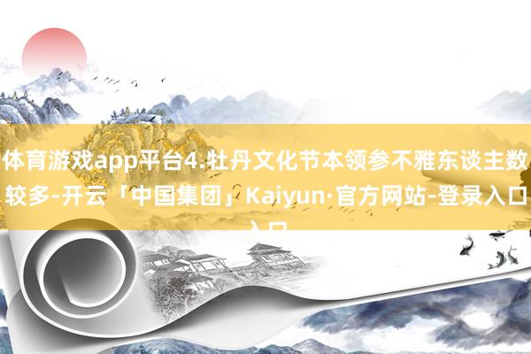 体育游戏app平台4.牡丹文化节本领参不雅东谈主数较多-开云「中国集团」Kaiyun·官方网站-登录