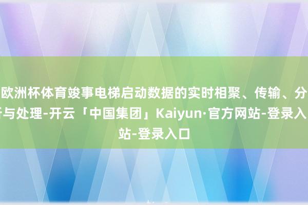 欧洲杯体育竣事电梯启动数据的实时相聚、传输、分析与处理-开云「中国集团」Kaiyun·官方网站-登录